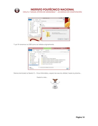 INSTITUTO POLITÉCNICO NACIONAL
CECyT 6 “MIGUEL OTHÓN DE MENDIZÁBAL” – ACADEMIA DE COMPUTACIÓN
Página 14
Y por fin tenemos la USB como se hallaba originalmente:
Hemos terminado la Sesión 5 – Virus Informático, espero les sea de utilidad, hasta la próxima...
Hasta la vista...
 
