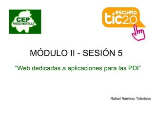 MÓDULO II - SESIÓN 5  “ Web dedicadas a aplicaciones para las PDI” Rafael Ramírez Toledano 