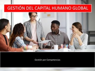 GESTIÓN DEL CAPITAL HUMANO GLOBAL
Gestión por Competencias
 