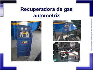 ©Derechosdeautor:GildardoYañezwww.gildardoyanez.tips
Recuperadora de gas
automotriz
 