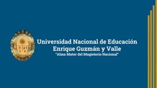 Universidad Nacional de Educación
Enrique Guzmán y Valle
“Alma Mater del Magisterio Nacional”
 