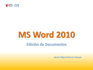 CIS




  MS Word 2010
      Edición de Documentos

                    Sandro Miguel Honores Vasquez
 