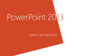 PowerPoint 2013
PowerPoint 20
Aplicar animaciones
 