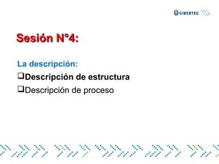 Sesión N°4:Sesión N°4:
La descripción:
Descripción de estructura
Descripción de proceso
 