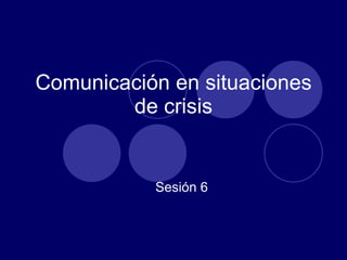 Comunicación en situaciones de crisis Sesión 6 