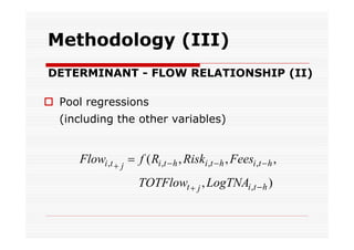 Methodology (III)
DETERMINANT - FLOW RELATIONSHIP (II)
 Pool regressions
(including the other variables)

Flowi ,t  j  f ( Ri ,t  h , Riski ,t  h , Feesi ,t  h ,
TOTFlowt  j , LogTNAi ,t  h )

 