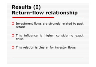 Results (I)
Return-flow relationship
 Investment flows are strongly related to past
return
 This influence is higher considering exact
flows
 This relation is clearer for investor flows

 