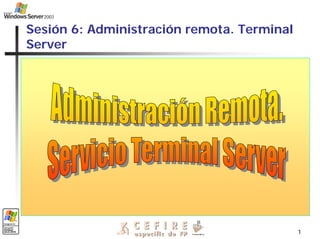 1
Sesión 6: Administración remota. Terminal
Server
 