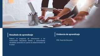 Resultado de aprendizaje
Elabora un programa de intervención a las
instituciones educativas familia y comunidades
saludables teniendo en cuenta los determinantes de
la salud.
Evidencia de aprendizaje
PPR: Panel de Discusión
 