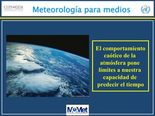 Meteorología para medios
El comportamiento
caótico de la
atmósfera pone
límites a nuestra
capacidad de
predecir el tiempo
 