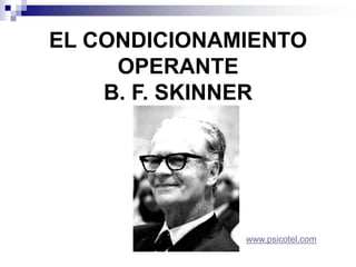 EL CONDICIONAMIENTO
OPERANTE
B. F. SKINNER

www.psicotel.com

 