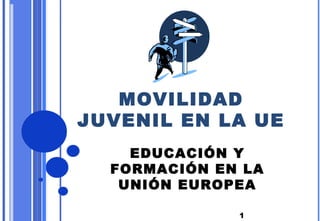 1
MOVILIDAD
JUVENIL EN LA UE
EDUCACIÓN Y
FORMACIÓN EN LA
UNIÓN EUROPEA
 