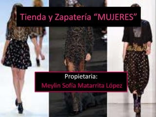 Tienda y Zapatería “MUJERES”




             Propietaria:
     Meylin Sofía Matarrita López
 