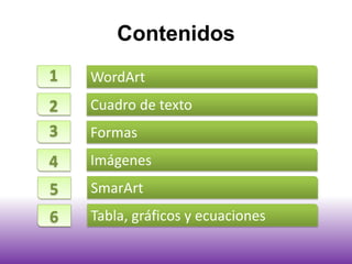 Contenidos
1 WordArt
2 Cuadro de texto
3 Formas
4 Imágenes
5 SmarArt
6 Tabla, gráficos y ecuaciones