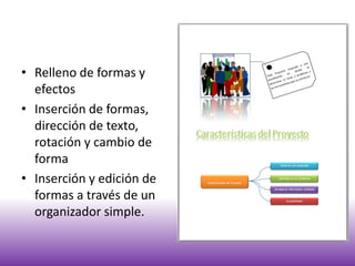 • Relleno de formas y
efectos
• Inserción de formas,
dirección de texto,
rotación y cambio de
forma
• Inserción y edición de
formas a través de un
organizador simple.