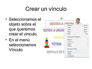 Crear un vínculo
• Seleccionamos el
  objeto sobre el
  que queremos
  crear el vinculo.
• En el menú
  seleccionamos
  Vínculo
 