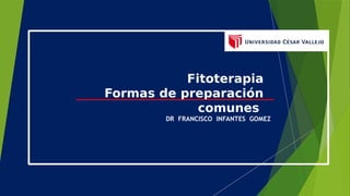 Fitoterapia
Formas de preparación
comunes
DR FRANCISCO INFANTES GOMEZ
 