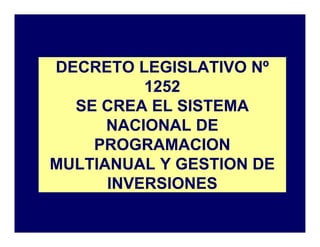 DECRETO LEGISLATIVO Nº
1252
SE CREA EL SISTEMA
NACIONAL DE
PROGRAMACION
MULTIANUAL Y GESTION DE
INVERSIONES
 