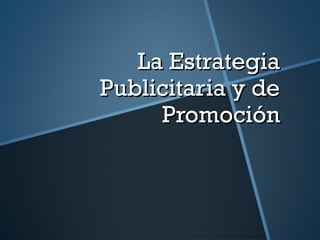 La Estrategia
Publicitaria y de
Promoción

 