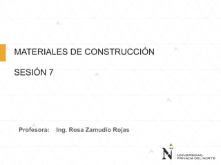 Profesora: Ing. Rosa Zamudio Rojas
MATERIALES DE CONSTRUCCIÓN
SESIÓN 7
 