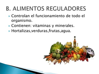    Controlan el funcionamiento de todo el
    organismo.
   Contienen: vitaminas y minerales.
   Hortalizas,verduras,frutas,agua.
 