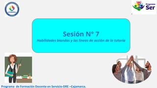 Sesión N° 7
Habilidades blandas y las líneas de acción de la tutoría
Programa de Formación Docente en Servicio-DRE –Cajamarca.
 