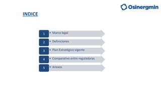 INDICE
• Marco legal
1
• Definiciones
2
• Plan Estratégico vigente
3
• Comparativo entre reguladoras
4
• Anexos
5
 