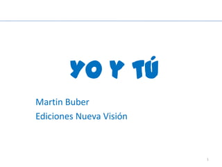Yo y tú
Martin Buber
Ediciones Nueva Visión



                         1
 