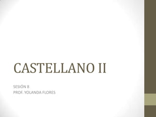 CASTELLANO II
SESIÓN 8
PROF. YOLANDA FLORES

 