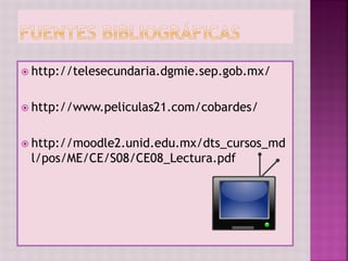  http://telesecundaria.dgmie.sep.gob.mx/
 http://www.peliculas21.com/cobardes/
 http://moodle2.unid.edu.mx/dts_cursos_md
l/pos/ME/CE/S08/CE08_Lectura.pdf
 