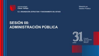 SESIÓN 08:
ADMINISTRACIÓN PÚBLICA
Maestría en
Gestión Pública
E.C. ORGANIZACIÓN, ESTRUCTURA Y FUNCIONAMIENTO DEL ESTADO
 