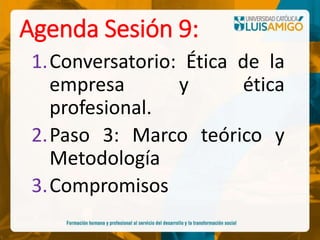 Agenda Sesión 9:
1.Conversatorio: Ética de la
empresa y ética
profesional.
2.Paso 3: Marco teórico y
Metodología
3.Compromisos
 