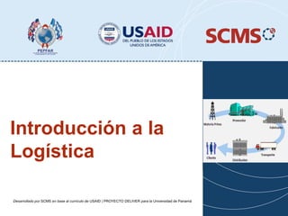 Introducción a la
Logística
Desarrollado por SCMS en base al currículo de USAID | PROYECTO DELIVER para la Universidad de Panamá
 