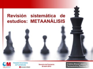 Cristina Bravo Lázaro
Farmacéutica Residente
Revisión sistemática de
estudios: METAANÁLISIS
Servicio de Farmacia
26 abril 2012
 