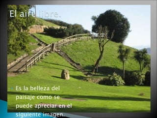 Es la belleza del paisaje como se puede apreciar en el siguiente imagen.