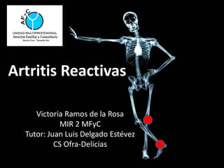 Artritis Reactivas
Victoria Ramos de la Rosa
MIR 2 MFyC
Tutor: Juan Luis Delgado Estévez
CS Ofra-Delicias
 