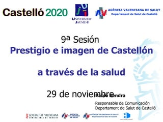 9ª Sesión  Prestigio e imagen de Castellón  a través de la salud 29 de noviembre   Pablo Sendra Responsable de Comunicación Departament de Salut de Castelló 
