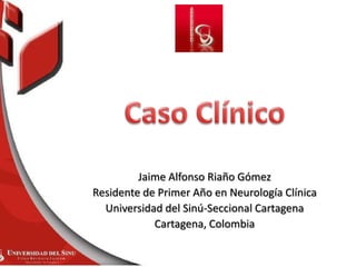 Jaime Alfonso Riaño Gómez
Residente de Primer Año en Neurología Clínica
Universidad del Sinú-Seccional Cartagena
Cartagena, Colombia
 