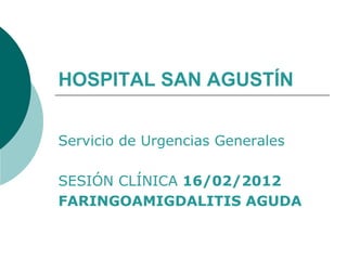 HOSPITAL SAN AGUSTÍN


Servicio de Urgencias Generales

SESIÓN CLÍNICA 16/02/2012
FARINGOAMIGDALITIS AGUDA
 