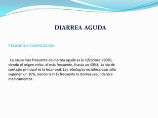 DIARREA AGUDA

ETIOLOGÍA Y CLASIFICACIÓN


 La causa más frecuente de diarrea aguda es la infecciosa (90%),
siendo el orig...
