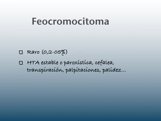 Feocromocitoma!

Raro (0,2-05%)
HTA estable o paroxística, cefalea,
transpiración, palpitaciones, palidez...
 