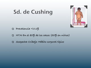 Sd. de Cushing

Prevalencia <0.1%

HTA En el 80% de los casos (50% en niños)

Sospecha-Cribaje: Hábito corporal típico
 