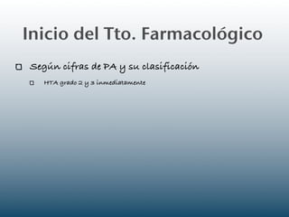 Inicio del Tto. Farmacológico
Según cifras de PA y su clasificación
   HTA grado 2 y 3 inmediatamente
 