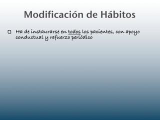 Modificación de Hábitos
Ha de instaurarse en todos los pacientes, con apoyo
conductual y refuerzo periódico
 