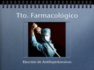 Tto. Farmacológico




 Elección de Antihipertensivos
 