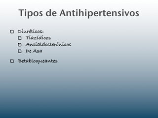 Tipos de Antihipertensivos
Diuréticos:
   Tiazídicos
   Antialdosterónicos
   De Asa
Betabloqueantes
 