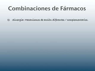 Combinaciones de Fármacos
 Sinergia: Mecanismos de acción diferentes / complementarios.
 