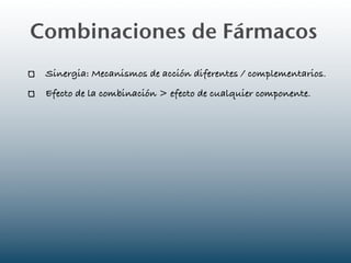Combinaciones de Fármacos
 Sinergia: Mecanismos de acción diferentes / complementarios.
 Efecto de la combinación > efecto de cualquier componente.
 