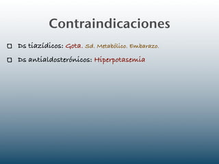Contraindicaciones
Ds tiazídicos: Gota. Sd. Metabólico. Embarazo.
Ds antialdosterónicos: Hiperpotasemia
 