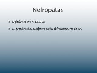 Nefrópatas
Objetivo de PA < 130/80

Si proteinuria, el objetivo serán cifras menores de PA
 